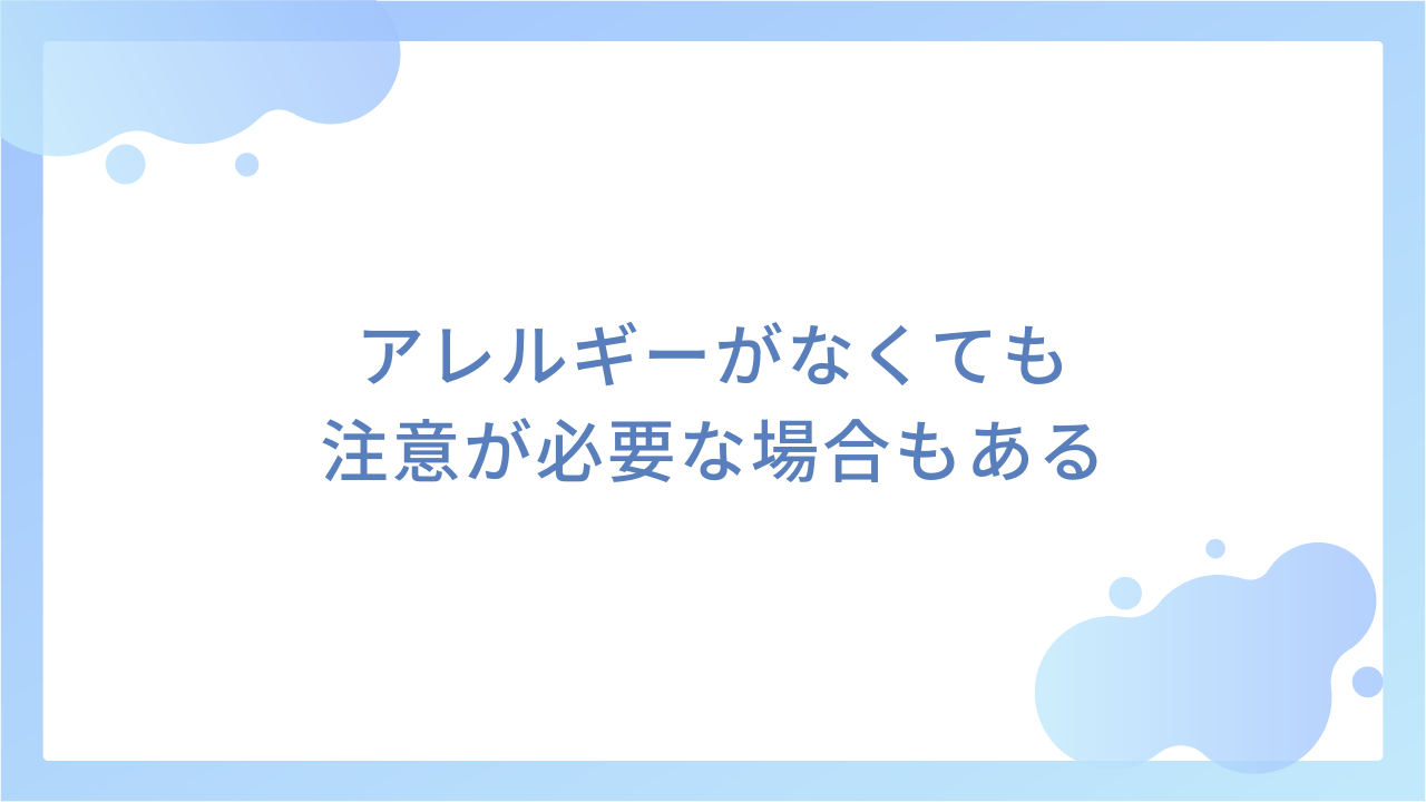 アレルギーがなくても注意が必要な場合もある