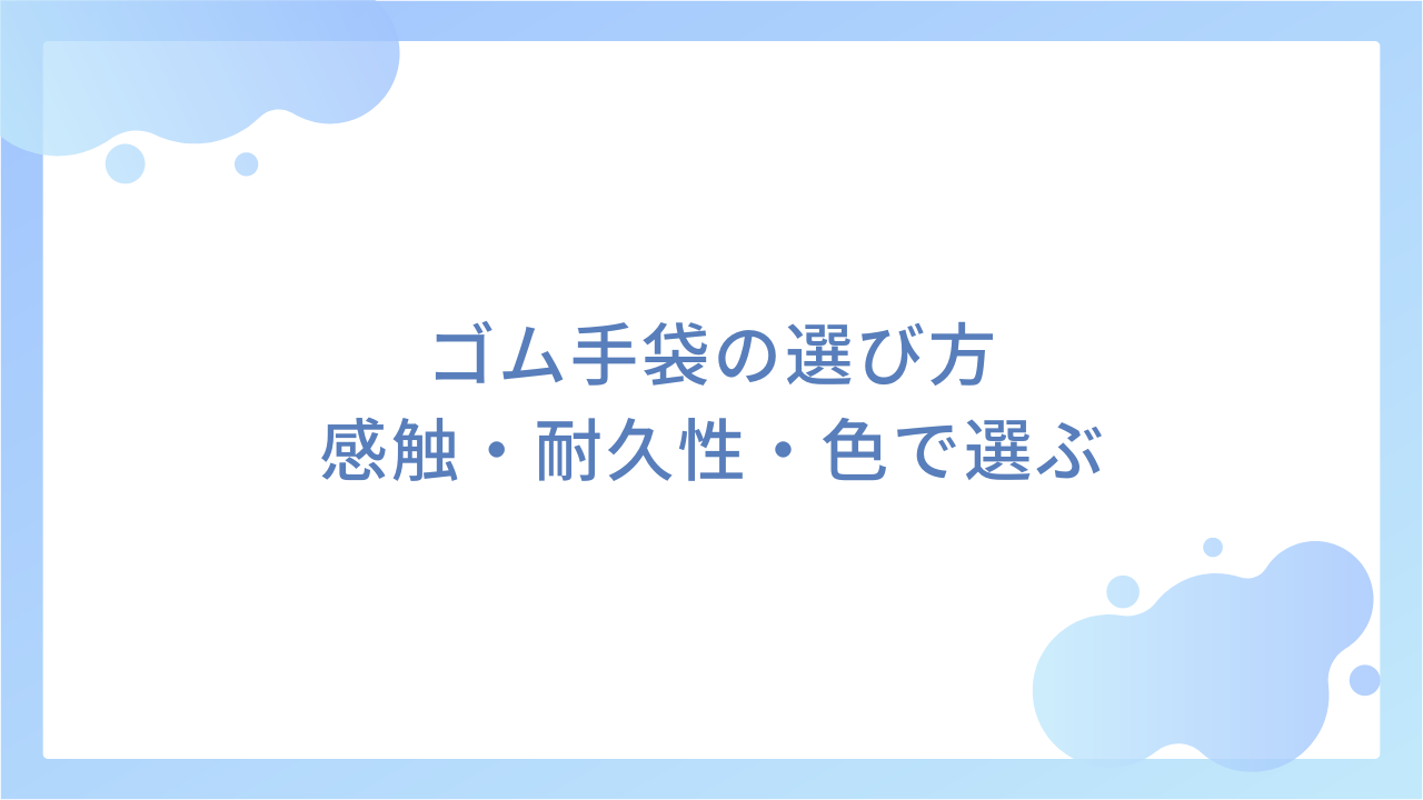 ゴム手袋の選び方｜感触・耐久性・色で選ぶ