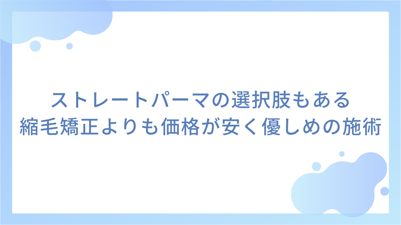 ストレートパーマの選択肢もある｜縮毛矯正よりも価格が安く優しめの施術