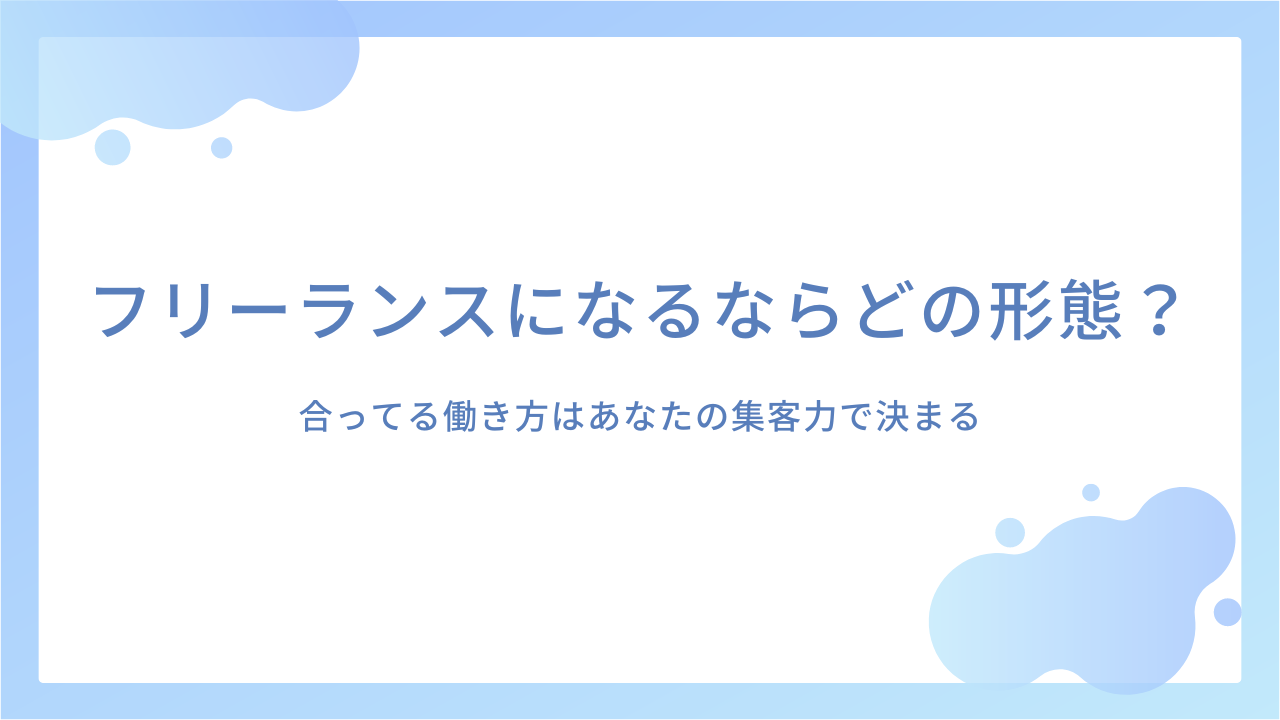 フリーランスになるならどの形態がおすすめ？｜合ってる働き方はあなたの集客力で決まる