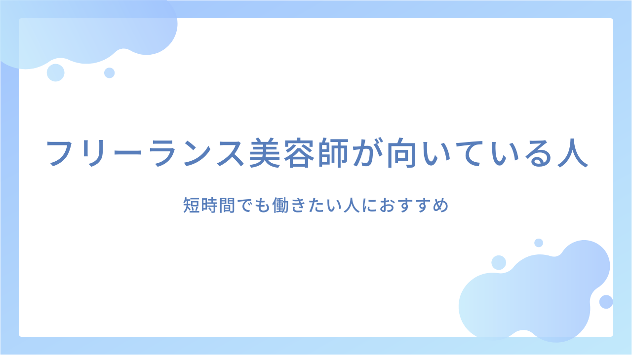 フリーランス美容師が向いている人・向かない人｜短時間でも働きたい人におすすめ