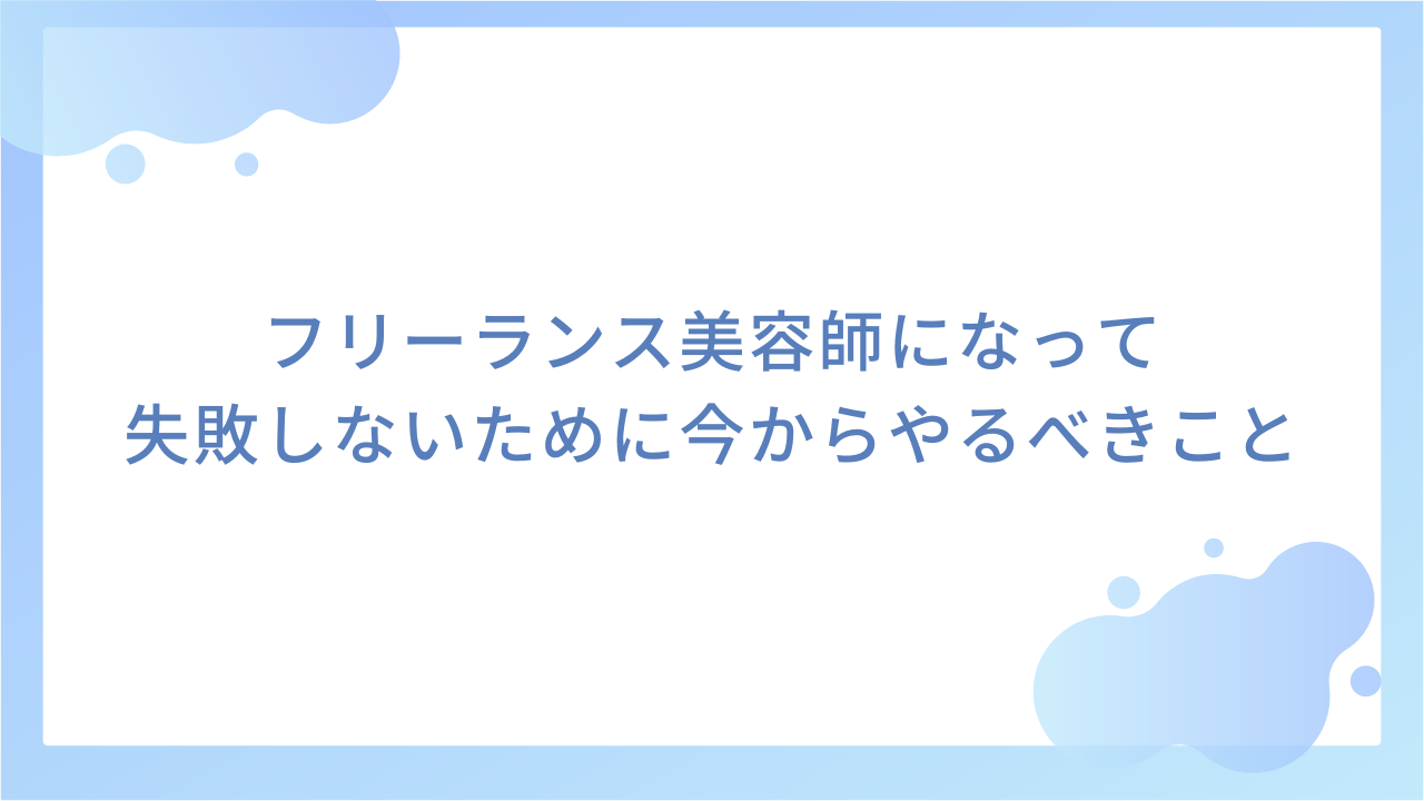 フリーランス美容師になって失敗しないために今からやるべきこと