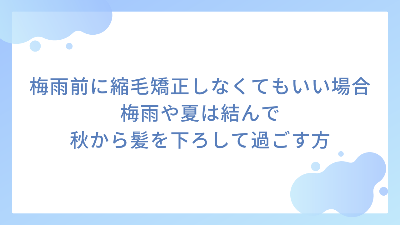 梅雨前に縮毛矯正しなくてもいい場合｜梅雨や夏は結んで秋から髪を下ろして過ごす方