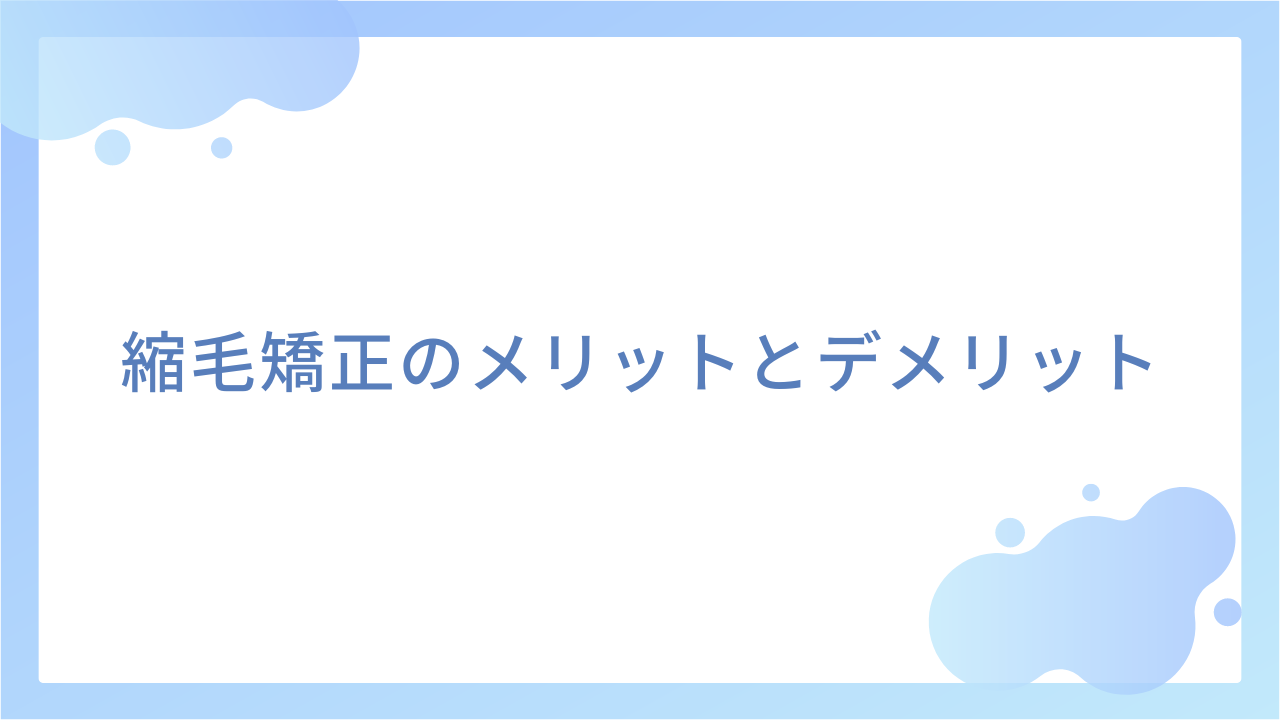 縮毛矯正のメリットとデメリット