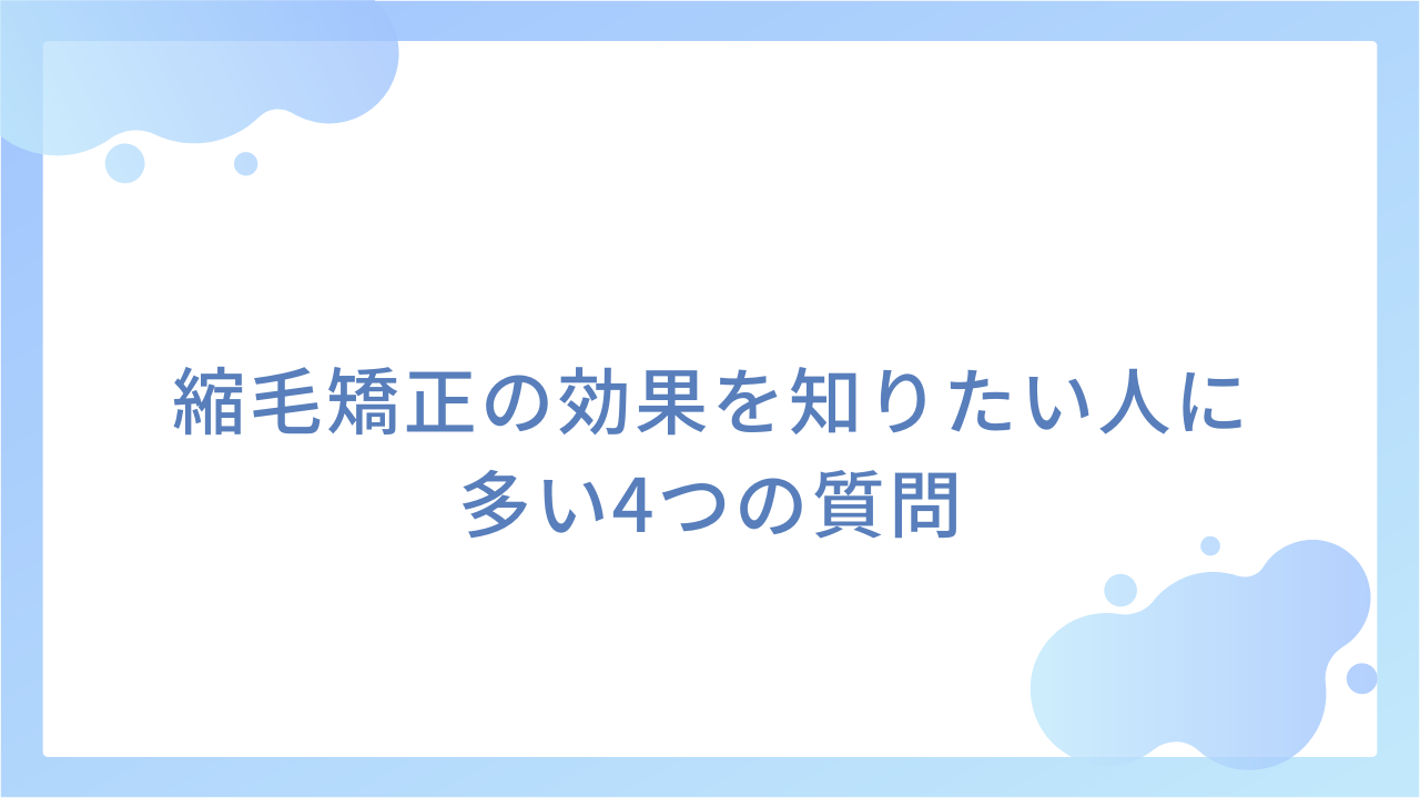 縮毛矯正の効果を知りたい人に多い4つの質問