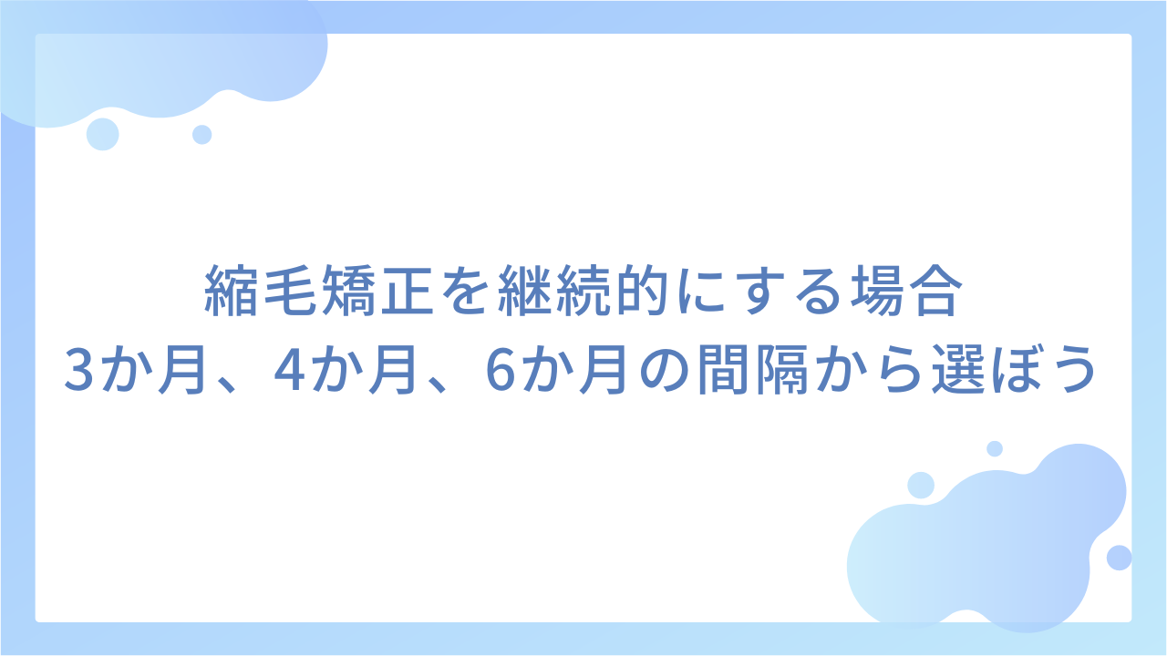 縮毛矯正を継続的にする場合｜3か月、4か月、6か月の間隔から選ぼう