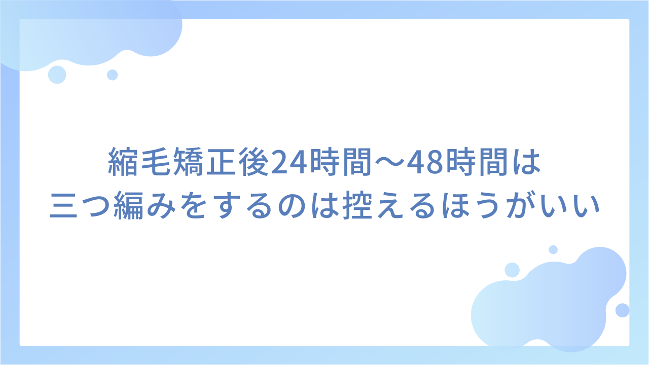 縮毛矯正後24時間～48時間は三つ編みをするのは控えるほうがいい