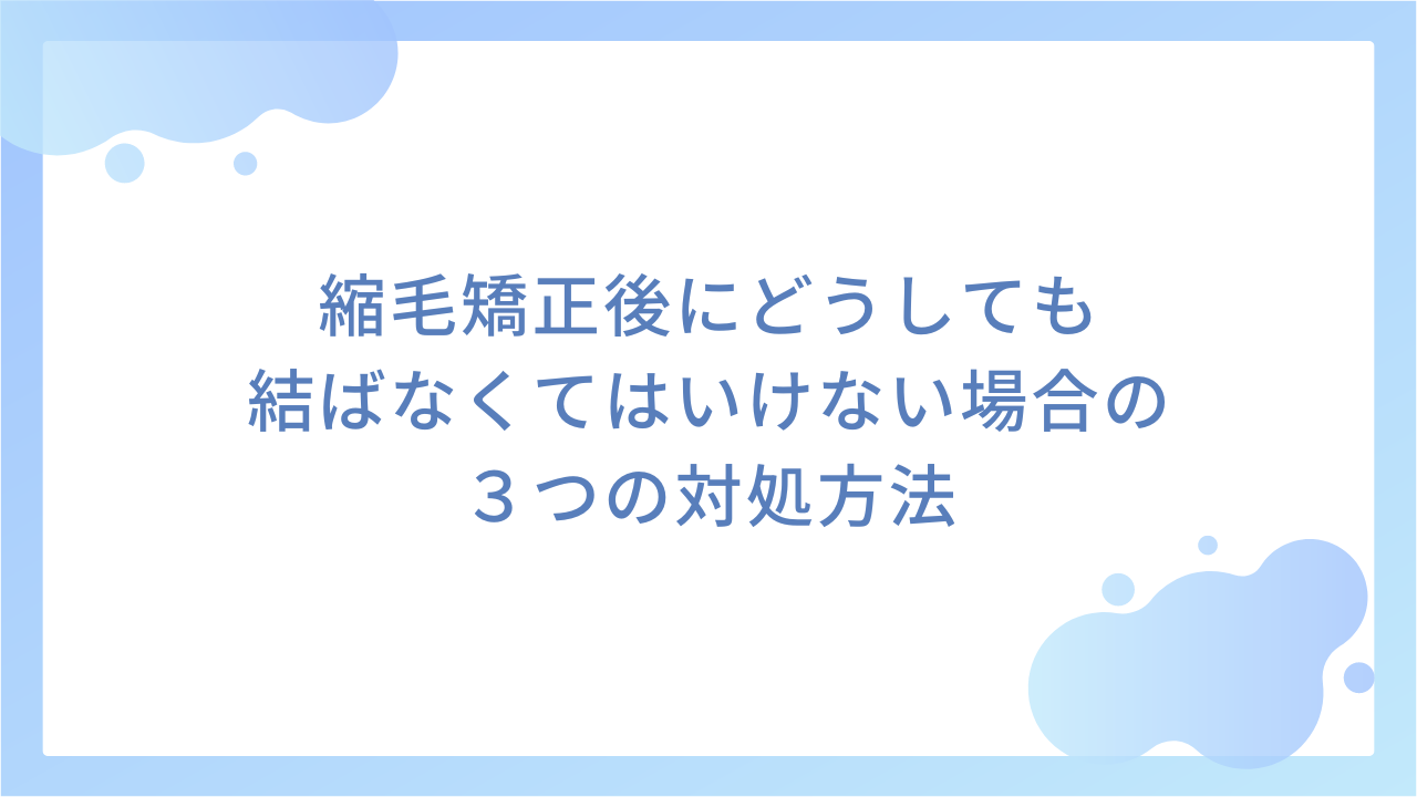 縮毛矯正後にどうしても結ばなくてはいけない場合の３つの対処方法