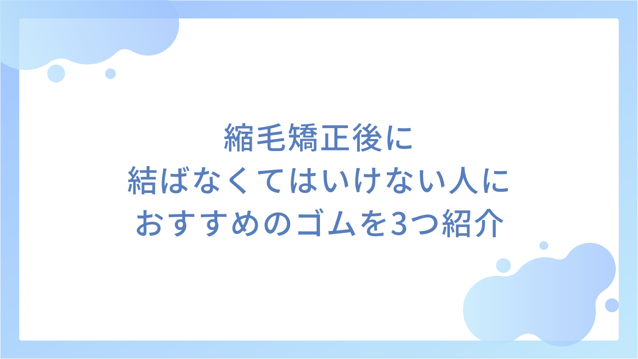 縮毛矯正後に結ばなくてはいけない人におすすめのゴムを3つ紹介