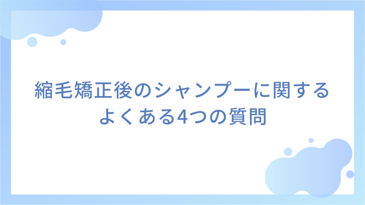 縮毛矯正後のシャンプーに関するよくある4つの質問