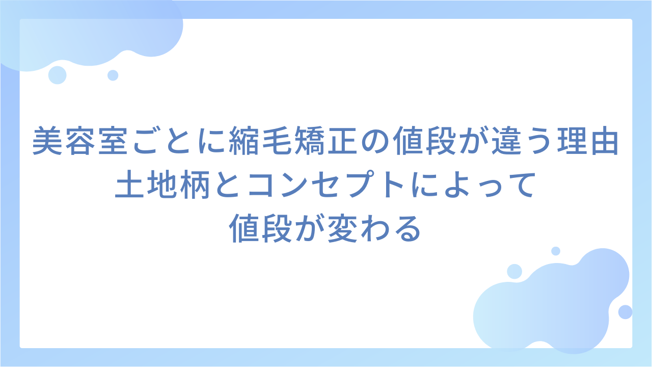 美容室ごとに縮毛矯正の値段が違う理由｜土地柄とコンセプトによって値段が変わる