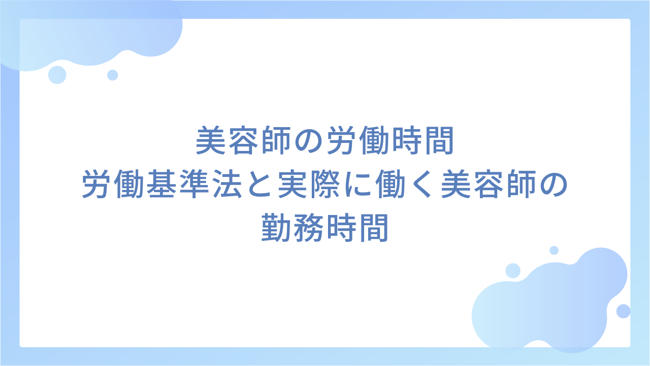 美容師の労働時間｜労働基準法と実際に働く美容師の勤務時間