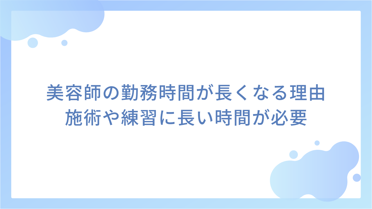 美容師の勤務時間が長くなる理由｜施術や練習に長い時間が必要