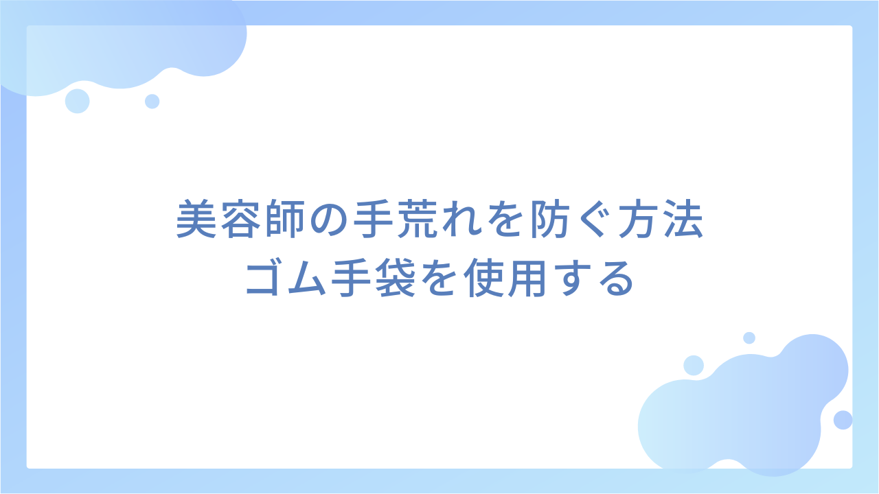 美容師の手荒れを防ぐ方法｜ゴム手袋を使用する