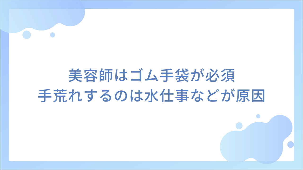 美容師はゴム手袋が必須｜手荒れするのは水仕事などが原因