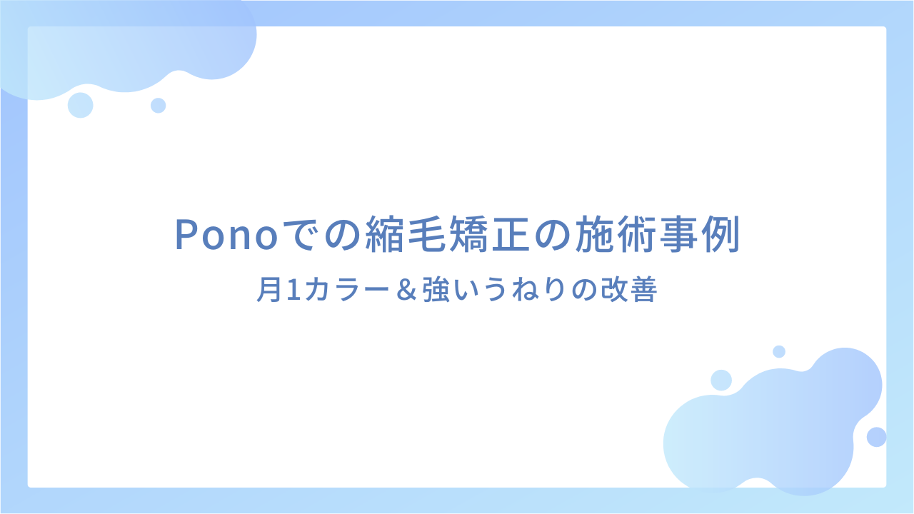 Ponoでの縮毛矯正の施術事例｜月1カラー＆強いうねりの改善