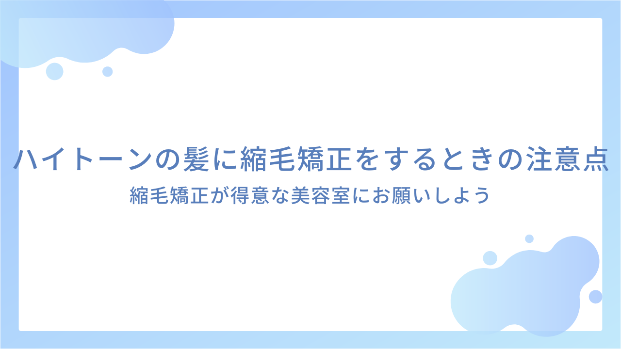 ハイトーンの髪に縮毛矯正をするときの注意点｜縮毛矯正が得意な美容室にお願いしよう