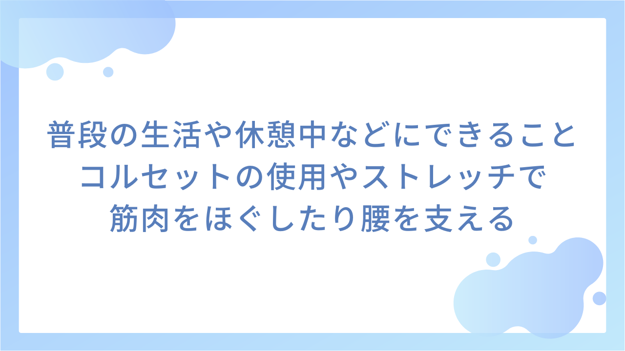 普段の生活や休憩中などにできること｜コルセットの使用やストレッチで筋肉をほぐしたり腰を支える