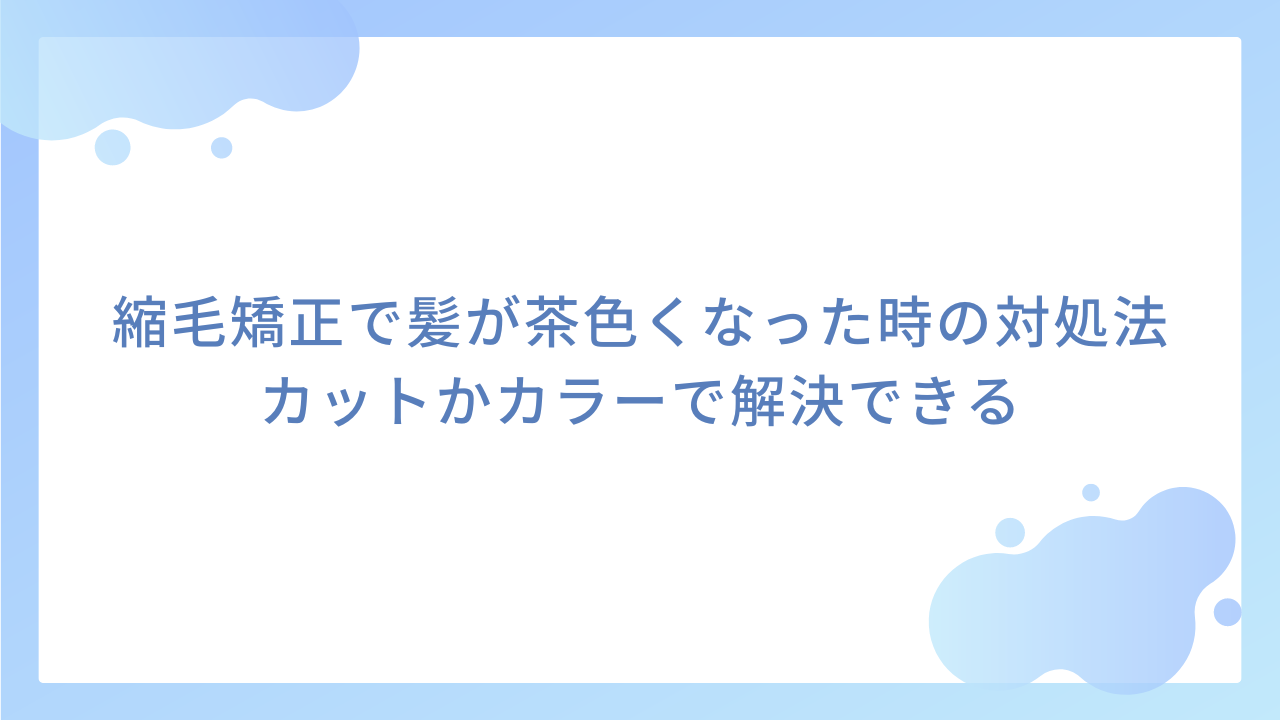 縮毛矯正で髪が茶色くなった時の対処法｜カットかカラーで解決できる