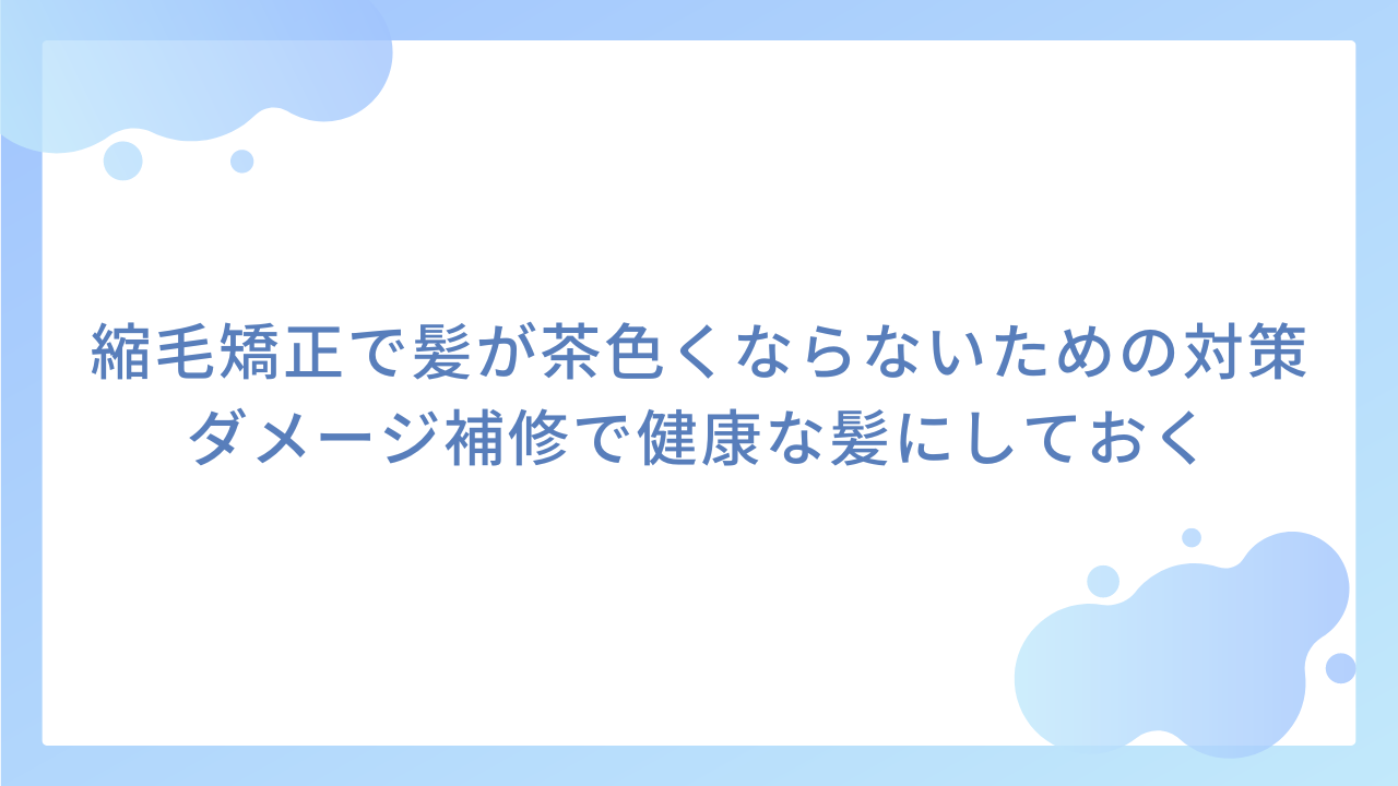 縮毛矯正で髪が茶色くならないための対策｜ダメージ補修で健康な髪にしておく