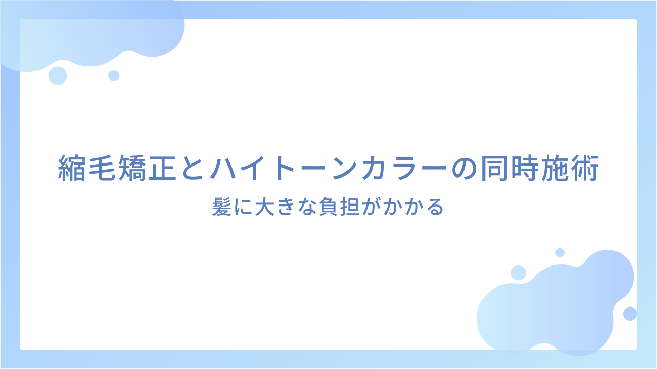 縮毛矯正とハイトーンカラーの同時施術は髪に大きな負担がかかる