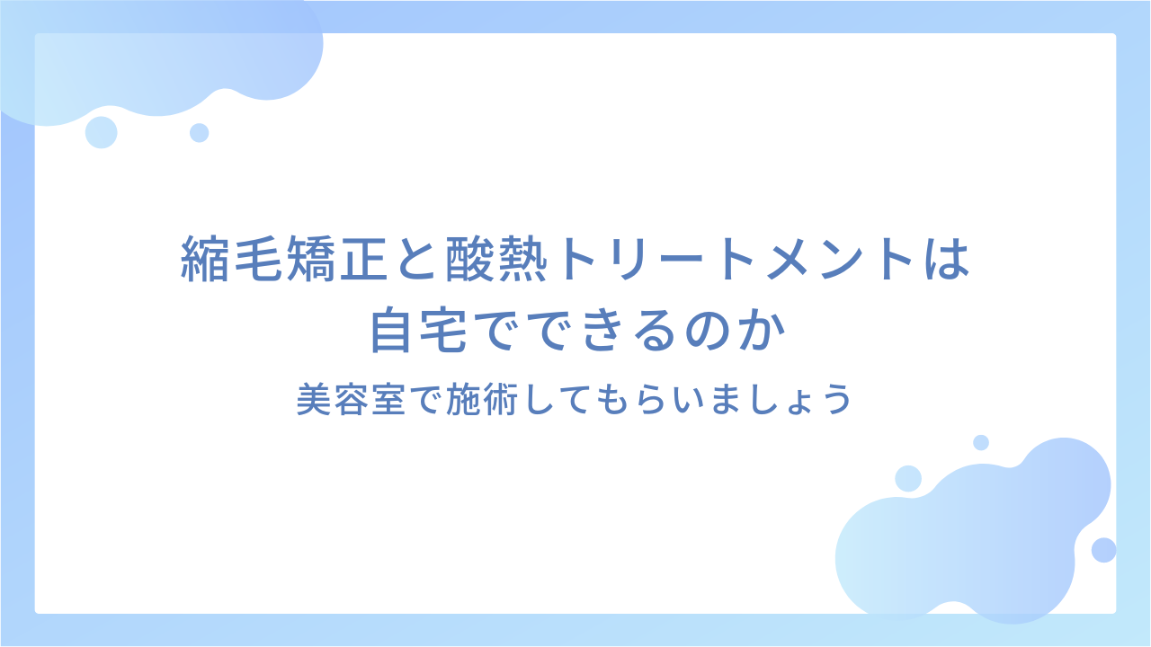 縮毛矯正と酸熱トリートメントは自宅でできるのか｜美容室で施術してもらいましょう