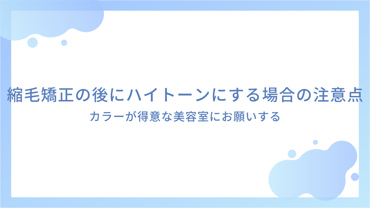 縮毛矯正の後にハイトーンにする場合の注意点｜カラーが得意な美容室にお願いする