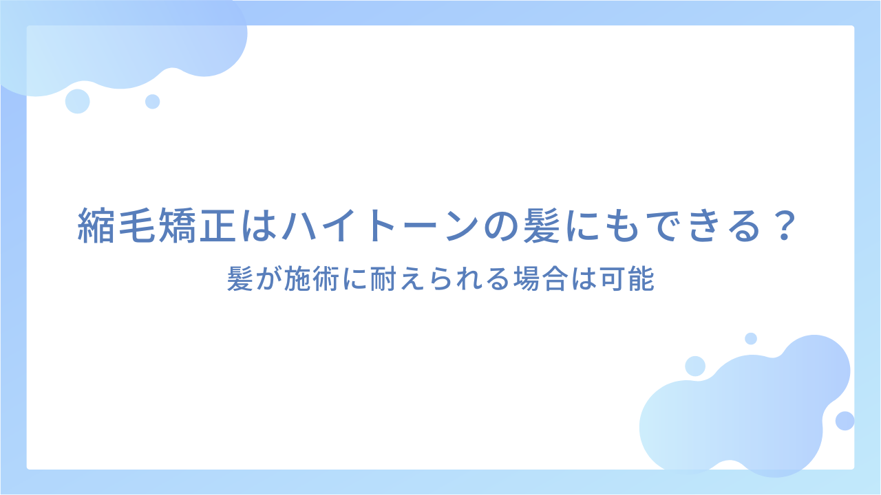 縮毛矯正はハイトーンの髪にもできる？｜髪が施術に耐えられる場合は可能