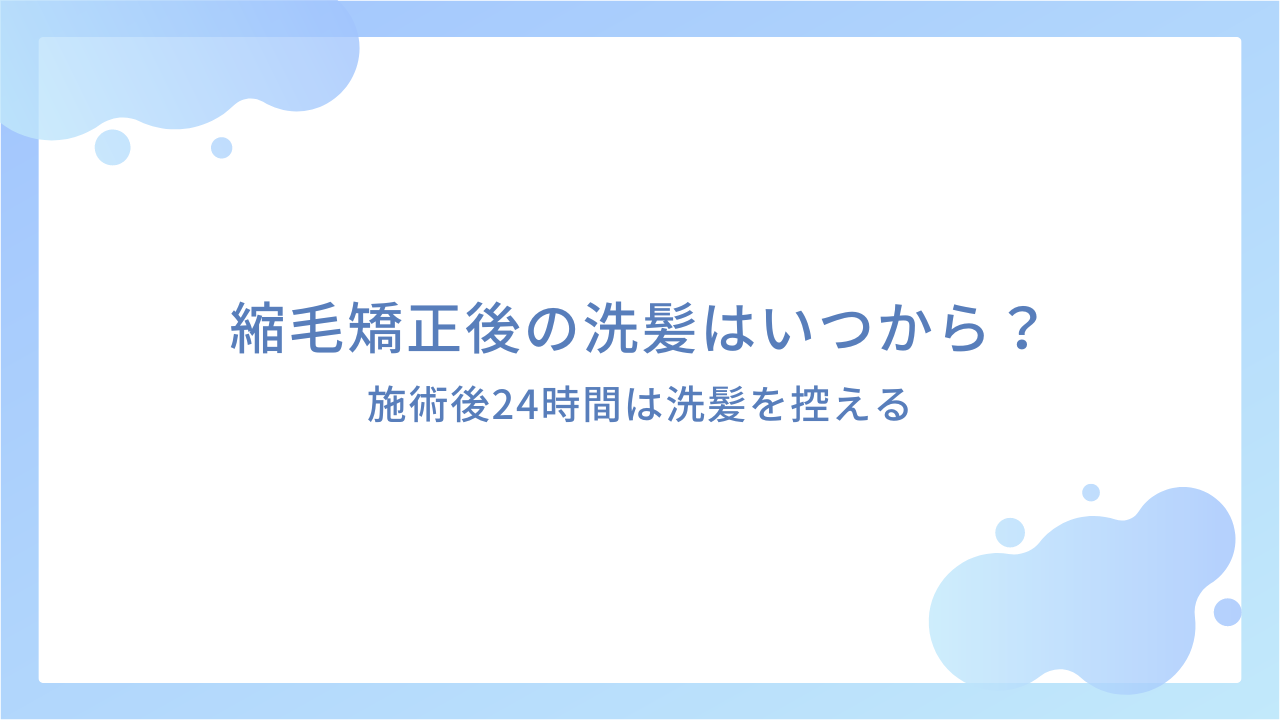 縮毛矯正後の洗髪はいつから？｜施術後24時間は洗髪を控える