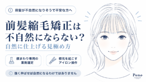 前髪縮毛矯正は不自然にならない？自然に仕上げる見極め方。前髪が不自然になりそうで不安な方へ。顔まわり専用の薬剤選定、根元を起こすアイロン操作。強く伸ばせば自然になるわけではありません